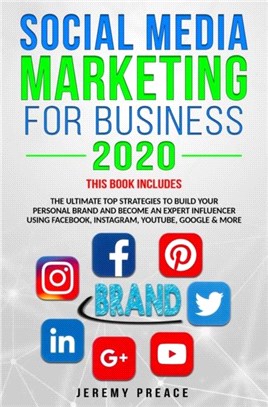 Social Media Marketing for Business 2020：The Ultimate Top Strategies to Build Your Personal Brand and Become an Expert Influencer Using Facebook, Instagram, YouTube, Google & More