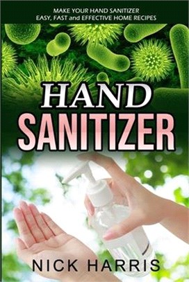 Hand Sanitizer: Make Your Hand Sanitizer - Easy, Fast and Effective Home Recipes