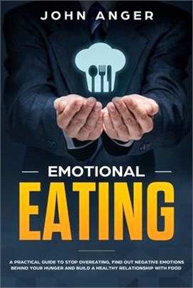 Emotional Eating: A Practical Guide to Stop Overeating, Find Out Negative Emotions Behind Your Hunger and Build a Healthy Relationship w