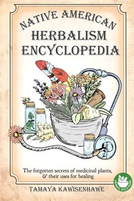 Native American Herbalism Encyclopedia: The forgotten secrets of medicinal plants & their uses for healing