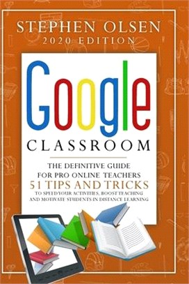 Google Classroom 2020 for Teachers: The Definitive Guide For Online Teachers, To Boost Teaching And Motivate Students In Distance Learning. Including