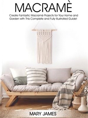Macrame: Create Fantastic Macramè Projects for Your Home and Garden with This Complete and Fully Illustrated Guide!