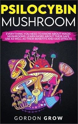 Psilocybin Mushroom: Everything You Need to Know About Magic Mushrooms. Learn More About Their Safe Use as Well as Their Benefits and Side