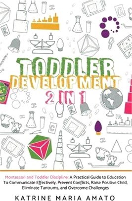 Toddler Development: 2in1: Montessori and Toddler Discipline: A Practical Guide to Education To Communicate Effectively, Prevent Conflicts,