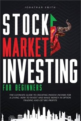Stock Market Investing For Beginners: The Ultimate Guide To Creating Passive Income For A Living. How To Invest And Make Money In Option Trading And G