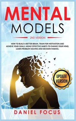 Mental Models: 2nd Version: How to Build a Better Brain, Train for Motivation and Achieve your Goals. Highly Effective Habits to Chan