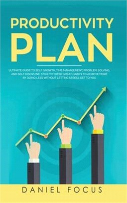 The Productivity Plan: Ultimate Guide to Self Growth, Time Management, Problem Solving, and Self Discipline. Stick to these Great Habits to A