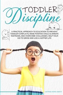 Toddler Discipline: A Practical Approach to Education to Prevent Toddler Conflicts, Raising Positive Child, Eliminate Tantrums, Overcome C