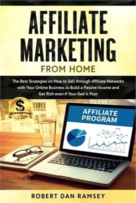 Affiliate Marketing from Home: The Best Strategies on How to Sell through Affiliate Networks with Your Online Business to Build a Passive Income and