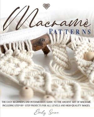 Macramè Patterns: The Easy Beginner's and Intermediate Guide to The Ancient Art of Macramé. Including Step-by-Step Projects for All Leve