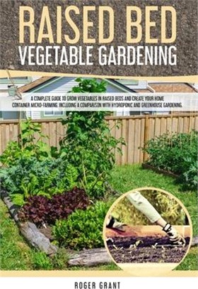 Raised Bed Vegetable Gardening: A Complete Guide to Grow Vegetables in Raised Beds and Create Your Home Container Micro-farming. Including a Compariso
