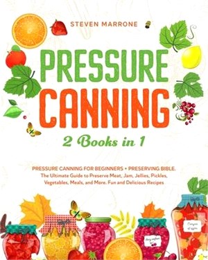 Pressure Canning 2 Books in 1: Pressure Canning for Beginners + Preserving Bible. The Ultimate Guide to Preserve Meat, Jam, Jellies, Pickles, Vegetab