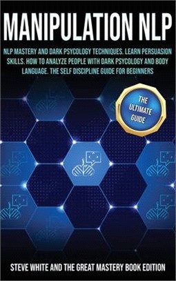 Manipulation Nlp: Nlp Mastery and Dark Psycology Techniques, Learn Persuasion Skills. How to Analyze People with Dark Psycology and Body