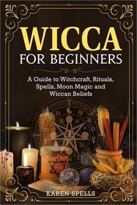 Wicca for Beginners: A Guide to Witchcraft, Rituals, Spells, Moon Magic and Wiccan Beliefs