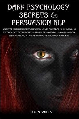 Dark Psychology Secrets and Persuasion NLP: Analyze, Influence People with Mind Control, Subliminal and Psychology Techniques. Human Behavioral, Manip