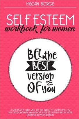 Self Esteem Workbook for Women: A step-by-step guide with tips and tricks to overcome low self-esteem, increase and improve your self-esteem, and be m