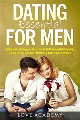 Dating Essential for Men: Alpha Male Strategies, Social Skills To Create A Relationship, Online Dating Tips And Effortlessly Attract More Women