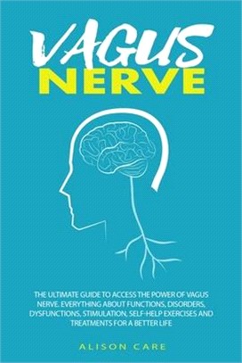 Vagus Nerve: The Ultimate Guide to Access the Power of Vagus Nerve. Everything about Functions, Disorders, Dysfunctions, Stimulatio