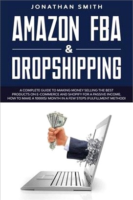 Amazon Fba And Dropshipping: A Complete Guide To Making Money Selling The Best Products On E-Commerce And Shopify For A Passive Income. How To Make