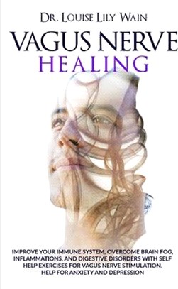 Vagus Nerve Healing: Improve Your Immune System, Overcome Brain Fog, Inflammations, and Digestive Disorders with Self Help Exercises for Va