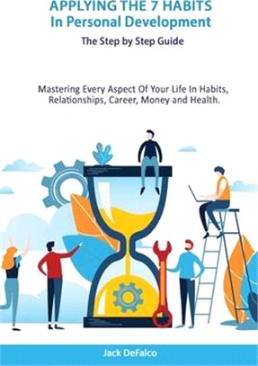 Applying The 7 Habits In Personal Development - The Step by Step Guide Mastering Every Aspect Of Your Life In Habits, Relationships, Career, Money and