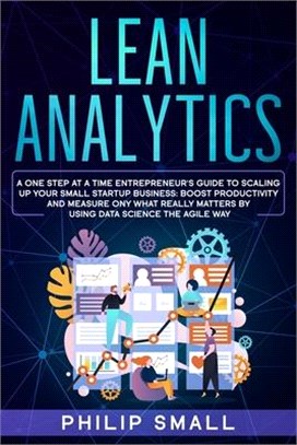 Lean Analytics: A One Step At A Time Entrepreneur's Guide to Scaling Up Your Small Startup Business: Boost Productivity and Measure On