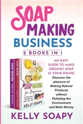 Soap Making Business (2 Books in 1): An easy Guide to Make Organic Soap at Your house, Discover the pleasure of Making Natural Products without Pollut