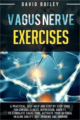 Vagus Nerve Exercises: A practical, self-help and step by step guide for chronic illness, depression, anxiety, to stimulate vagal tone, activ