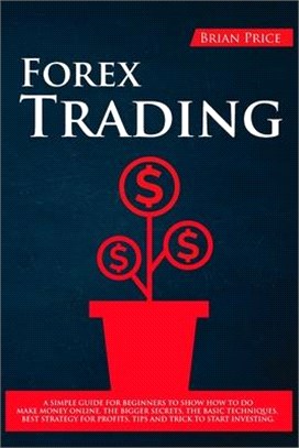 Forex Trading: A simple guide for beginners to show how to do make money online. The bigger secrets, the basic techniques, best strat