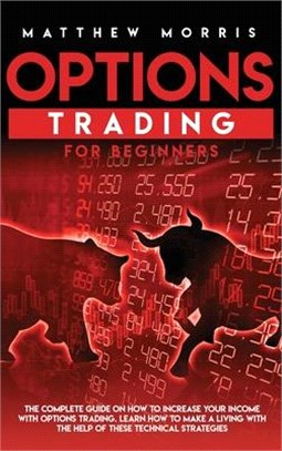 Options Trading for Beginners: The Complete Guide on How to Increase Your Income with Options Trading. Learn How to Make a Living with the Help of Th