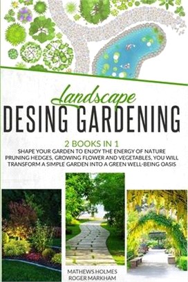 Landscape Design Gardening: Shape your Garden to Enjoy the Energy of Nature Pruning Hedges, Growing Flower and Vegetables, you will Transform a Si