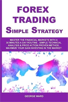 Forex Trading Simple Strategy: Master the Financial Markets with a 30 Minutes a Day Routine. Simple Technical Analysis & Price Action Proven Method.