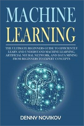 Machine Learning: The Ultimate Beginners Guide to Efficiently Learn and Understand Machine Learning, Artificial Neural Network and Data