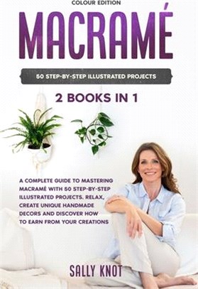 Macramé: 2 books in 1: A Complete Guide To Mastering Macramé With 50 Step-By-Step Illustrated Projects. Relax, Create Unique Ha