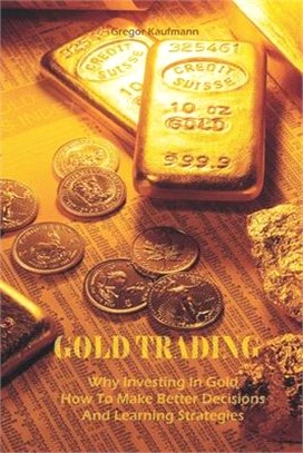 Gold Trading: Why Investing In Gold How To Make Better Decisions And Learning Strategies