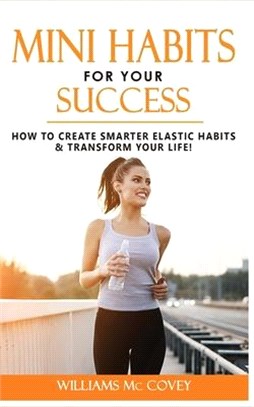Mini Habits for Your Success: How to Create Smarter Elastic Habits and Transform Your Life! 7 High Performance and Effective Atomic Blueprint Stacki