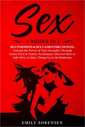 Sex: Unleash the Power of Your Sexuality Through Kama Sutra and Trantric Techiniques. Discover How to Talk Dirty to Spice T