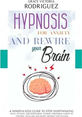 Hypnosis for Anxiety and Rewire Your Brain: A Mindfulness Guide to Stop Overthinking, Panic Attacks, and Depression. Change Emotional Habits to Contro