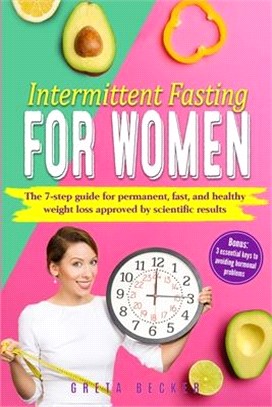 Intermittent Fasting for Women: The 7 Step Guide for Permanent, Fast and Healthy Weight Loss Approved by Scientific Results. Bonus: 3 Essential Keys t