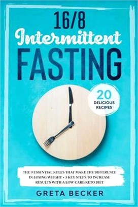 16/8 Intermittent Fasting: The 9 Essential Rules that Make the Difference in Losing Weight + 5 Key Steps to Increase Results With a Low Carb Keto