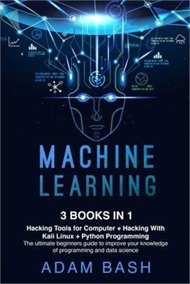 Machine Learning: Hacking Tools for Computer + Hacking With Kali Linux + Python Programming- The ultimate beginners guide to improve you