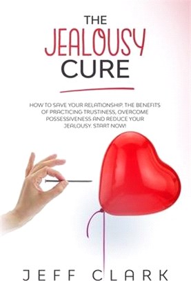 The Jealousy Cure: How to save your relationship. The benefits of practicing trustiness, overcome possessiveness and reduce your jealousy