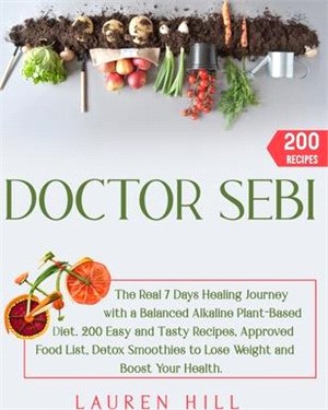 Doctor Sebi: The Real 7 Days Healing Journey with a Balanced Alkaline Plant-Based Diet. 200 Easy and Tasty Recipes, Approved Food L