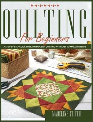 Quilting for Beginners: A Step-By-Step Guide To Learn Modern Quilting With Easy To Make Patterns