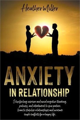 Anxiety in Relationship: Stop Feeling Insecure and Avoid Negative Thinking, Jealousy and Attachment to Your Partner. Learn to Stabilize Relatio