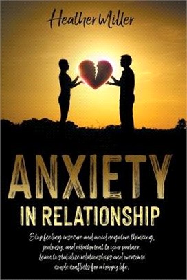 Anxiety in Relationship: Stop Feeling Insecure and Avoid Negative Thinking, Jealousy and Attachment to Your Partner. Learn to Stabilize Relatio