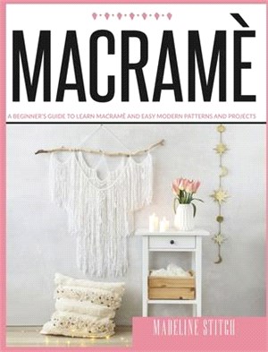 Macrame: A Beginner's Guide To Learn Macramè And Easy Modern Patterns And Projects