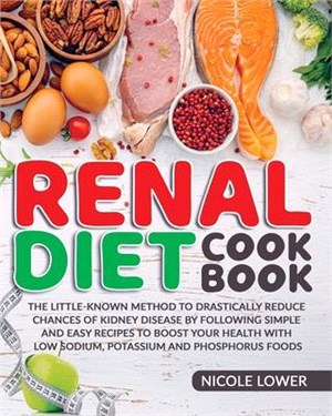 Renal Diet Cookbook: The Little-Known Method To Drastically Reduce Chances Of Kidney Disease By Following Simple And Easy Recipes To Boost
