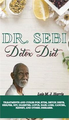 Dr. Sebi Detox Diet: Treatments and Cures for STDs, Detox Diets, Herpes, HIV, Diabetes, Lupus, Hair Loss, Cancer, Kidney, and Other Disease