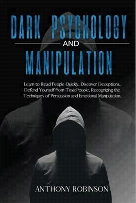 DARK PSYCHOLOGY and MANIPULATION: Learn to Read People Quickly, Discover Deceptions, Defend Yourself from Toxic People, Recognizing the Techniques of